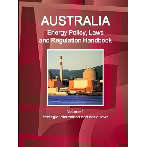 Australia Energy Policy, Laws and Regulation Handbook Volume 1 Strategic Information and Basic Laws - Paperback