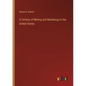 A Century of Mining and Metallurgy in the United States - Paperback
