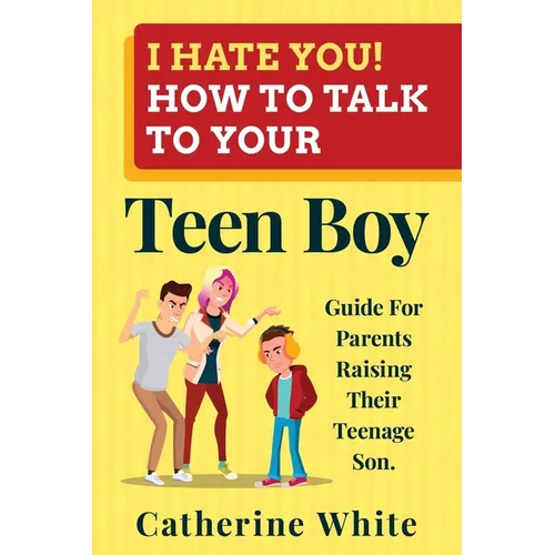 I HATE YOU! HOW TO TALK TO YOUR Teen Boy?: Guide For Parents Raising Their Teenage Son. - Paperback