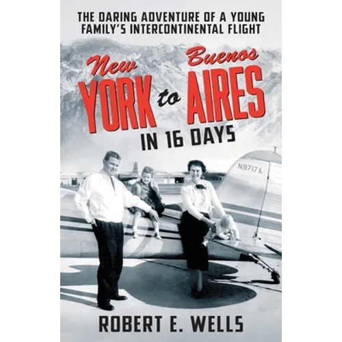 New York to Buenos Aires in 16 Days: The Daring Adventure of a Young Family's Intercontinental Flight in a Single-Engine Plane - Paperback