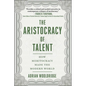 The Aristocracy of Talent: How Meritocracy Made the Modern World - Hardcover