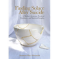 Finding Solace After Suicide: A Mother's Journey, Practical Guidance, and Spiritual Insights - Paperback