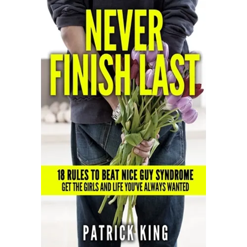 Never Finish Last: 18 Rules to Beat Nice Guy Syndrome - Get the Girls and Life Y - Paperback