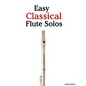 Easy Classical Flute Solos: Featuring Music of Bach, Beethoven, Wagner, Handel and Other Composers - Paperback
