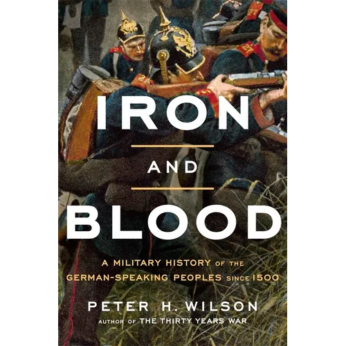 Iron and Blood: A Military History of the German-Speaking Peoples Since 1500 - Hardcover