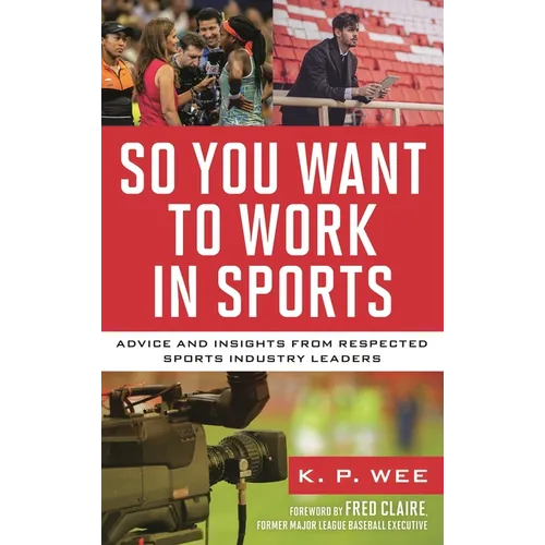 So You Want to Work in Sports: Advice and Insights from Respected Sports Industry Leaders - Hardcover