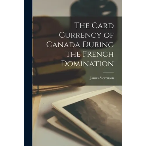The Card Currency of Canada During the French Domination [microform] - Paperback