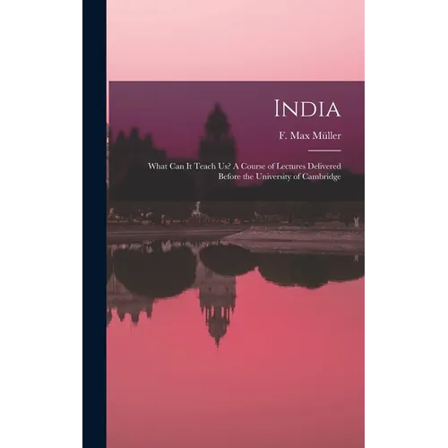 India: What Can It Teach Us? A Course of Lectures Delivered Before the University of Cambridge - Hardcover