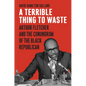 A Terrible Thing to Waste: Arthur Fletcher and the Conundrum of the Black Republican - Hardcover