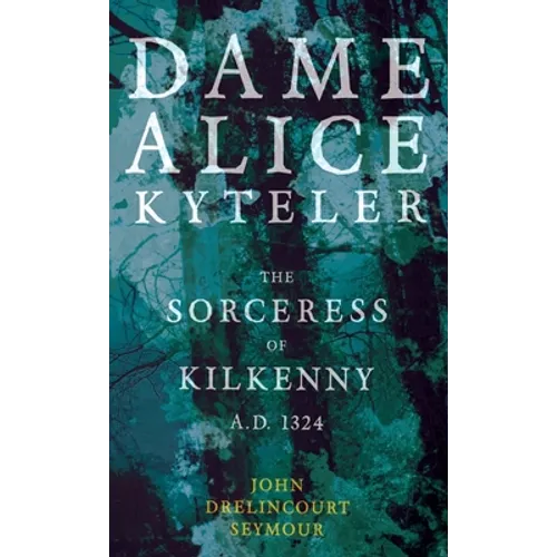 Dame Alice Kyteler the Sorceress of Kilkenny A.D. 1324 (Folklore History Series) - Hardcover