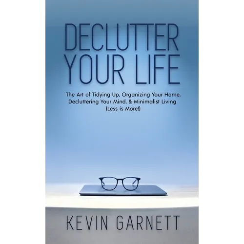 Declutter Your Life: The Art of Tidying Up, Organizing Your Home, Decluttering Your Mind, and Minimalist Living (Less is More!) - Hardcover