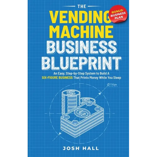 The Vending Machine Business Blueprint: An Easy, Step-by-Step System to Build A Six-Figure Business That Prints Money While You Sleep - Paperback