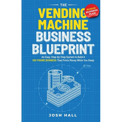 The Vending Machine Business Blueprint: An Easy, Step-by-Step System to Build A Six-Figure Business That Prints Money While You Sleep - Paperback