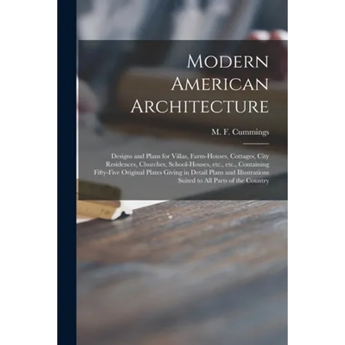 Modern American Architecture: Designs and Plans for Villas, Farm-houses, Cottages, City Residences, Churches, School-houses, Etc., Etc., Containing - Paperback