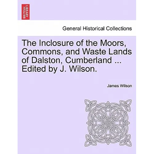 The Inclosure of the Moors, Commons, and Waste Lands of Dalston, Cumberland ... Edited by J. Wilson. - Paperback