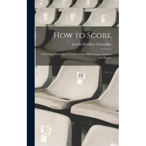 How to Score; a Practical Textbook for Scorers of Base Ball Games, Amateur and Expert - Hardcover