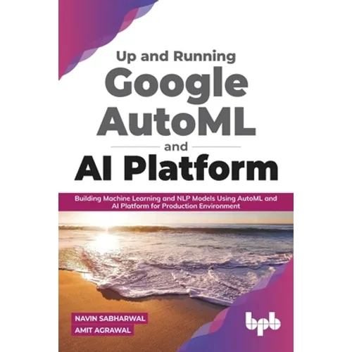 Up and Running Google AutoML and AI Platform: Building Machine Learning and NLP Models Using AutoML and AI Platform for Production Environment - Paperback