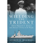 Wielding the Trident: Admiral Raymond A. Spruance and America's Victory in the Pacific - Hardcover