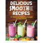 Delicious Smoothie Recipes: 25 Nutritious Smoothie Recipes for Your Family - Hardcover