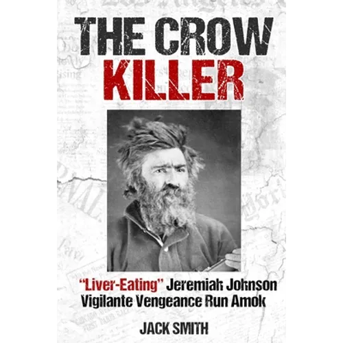 The Crow Killer: "Liver-Eating" Jeremiah Johnson Vigilante Vengeance Run Amok - Paperback