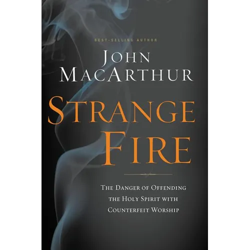 Strange Fire: The Danger of Offending the Holy Spirit with Counterfeit Worship - Hardcover