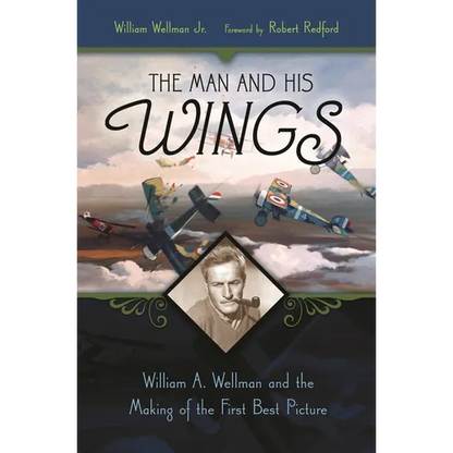 The Man and His Wings: William A. Wellman and the Making of the First Best Picture - Hardcover