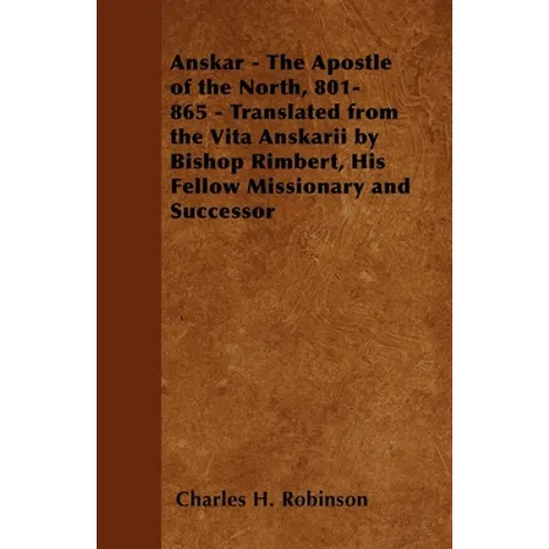 Anskar - The Apostle of the North, 801-865 - Translated from the Vita Anskarii by Bishop Rimbert, His Fellow Missionary and Successor - Paperback