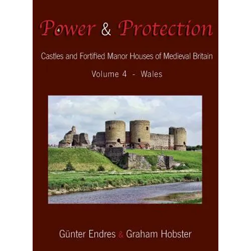 Power and Protection: Castles and Fortified Manor Houses of Medieval Britain - Volume 4 - Wales - Hardcover