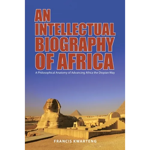 An Intellectual Biography of Africa: A Philosophical Anatomy of Advancing Africa the Diopian Way - Paperback