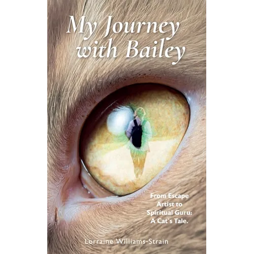 My Journey with Bailey: From Escape Artist to Spiritual Guru: A Cat's Tale. - Paperback