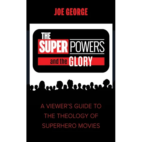 The Superpowers and the Glory: A Viewer's Guide to the Theology of Superhero Movies - Hardcover