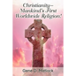 Christianity--Mankind's First Worldwide Religion! - Paperback