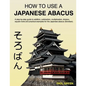How To Use A Japanese Abacus: A step-by-step guide to addition, subtraction, multiplication, division, square roots and practical examples for the J - Paperback