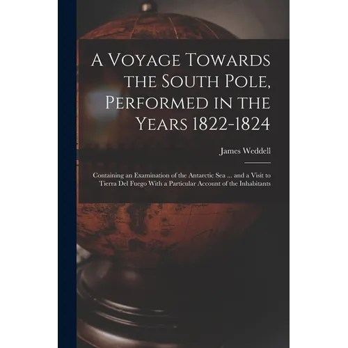 A Voyage Towards the South Pole, Performed in the Years 1822-1824: Containing an Examination of the Antarctic Sea ... and a Visit to Tierra Del Fuego - Paperback