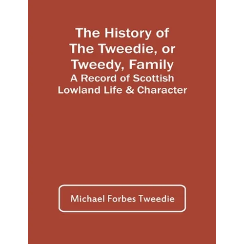 The History Of The Tweedie, Or Tweedy, Family; A Record Of Scottish Lowland Life & Character - Paperback