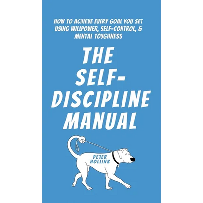 The Self-Discipline Manual: How to Achieve Every Goal You Set Using Willpower, Self-Control, and Mental Toughness - Hardcover