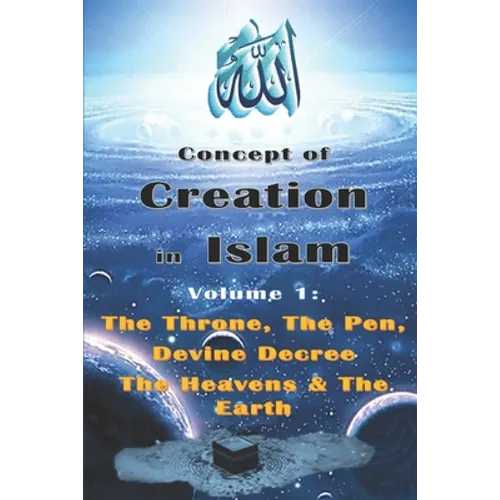 Concept of Creation in Islam: Volume 1: The Throne, The Pen, Divine Decree The Heavens & The Earth - Paperback