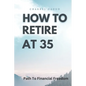 How to Retire at 35: Your Path to Financial Freedom - Paperback