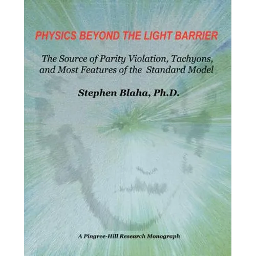 Physics Beyond the Light Barrier: The Source of Parity Violation, Tachyons, and a Derivation of Standard Model Features - Paperback