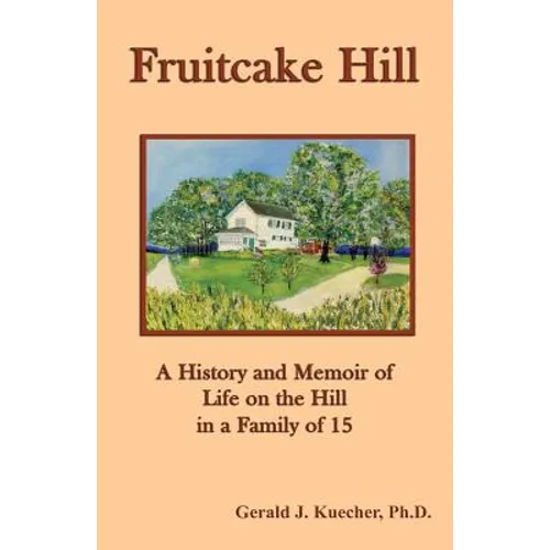 Fruitcake Hill: A History and Memoir of Life on the Hill in a Family of 15 - Paperback