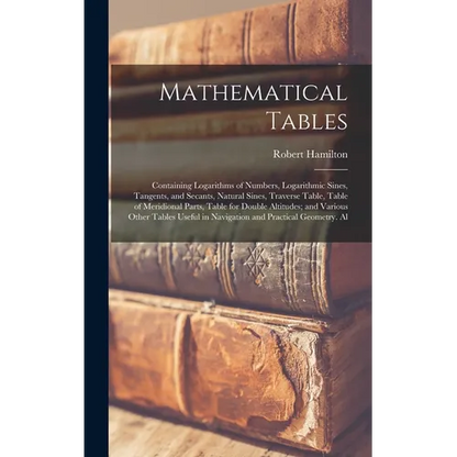 Mathematical Tables: Containing Logarithms of Numbers, Logarithmic Sines, Tangents, and Secants, Natural Sines, Traverse Table, Table of Me - Hardcover