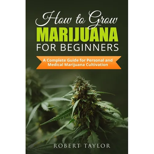 How to Grow Marijuana for Beginners: A Complete Guide for Personal, Healthy, and Medical Marijuana Cultivation - Paperback