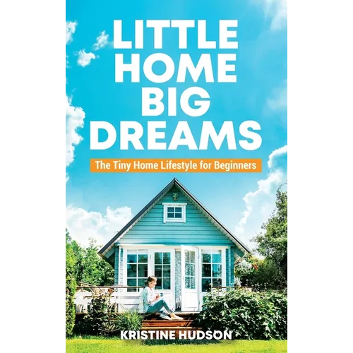 Little Home, Big Dreams: The Tiny Home Lifestyle for Beginners - Hardcover