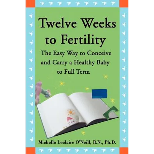 Twelve Weeks to Fertility: The Easy Way to Conceive and Carry a Healthy Baby to Full Term - Paperback