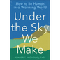 Under the Sky We Make: How to Be Human in a Warming World - Paperback