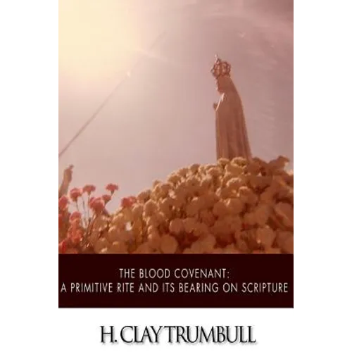 The Blood Covenant: A Primitive Rite and its Bearings on Scripture - Paperback
