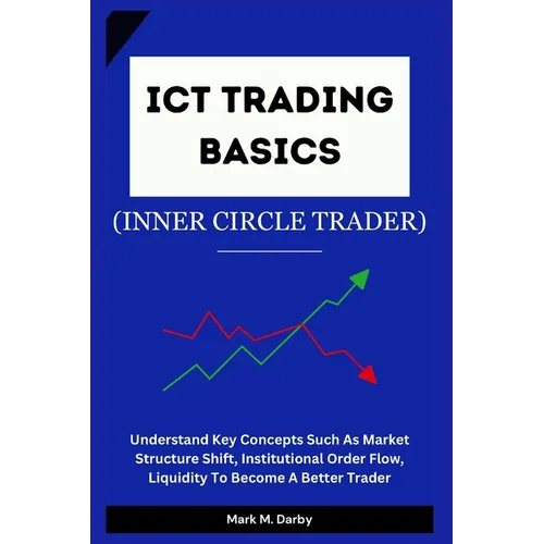ICT Trading Basics - The Inner Circle Trader: Understand Key Concepts Such As Market Structure Shift, Institutional Order Flow, Liquidity To Become A - Paperback