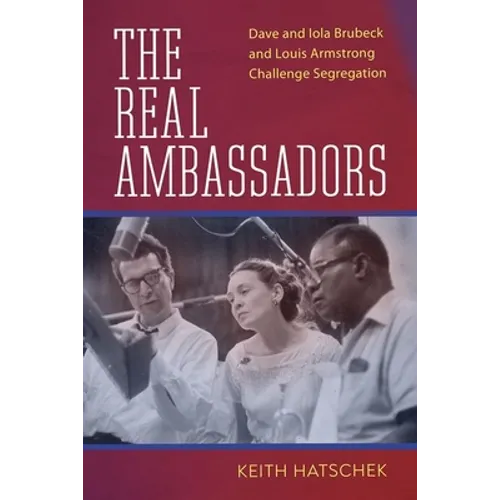The Real Ambassadors: Dave and Iola Brubeck and Louis Armstrong Challenge Segregation - Hardcover