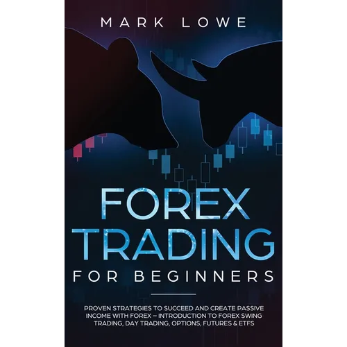 Forex Trading for Beginners: Proven Strategies to Succeed and Create Passive Income with Forex - Introduction to Forex Swing Trading, Day Trading, - Hardcover