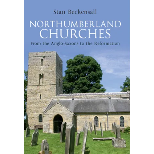 Northumberland Churches: From the Anglo-Saxons to the Reformation - Paperback